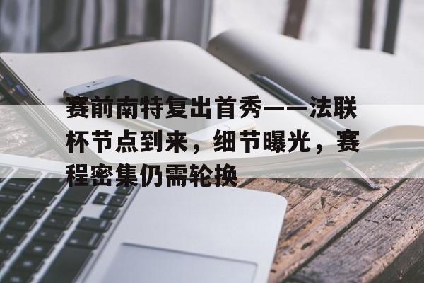 爱游戏官网-包含赛前南特复出首秀——法联杯节点到来，细节曝光，赛程密集仍需轮换的词条