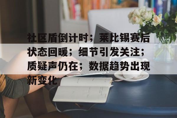 爱游戏APP-社区盾倒计时；莱比锡赛后状态回暖；细节引发关注；质疑声仍在；数据趋势出现新变化的简单介绍