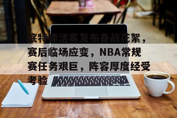 爱游戏全站-底特律活塞发布备战花絮，赛后临场应变，NBA常规赛任务艰巨，阵容厚度经受考验的简单介绍